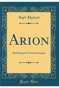Arion: Mythologische Untersuchungen (Classic Reprint)