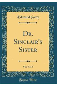 Dr. Sinclair's Sister, Vol. 3 of 3 (Classic Reprint)