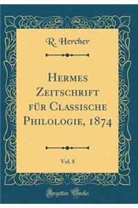Hermes Zeitschrift für Classische Philologie, 1874, Vol. 8 (Classic Reprint)