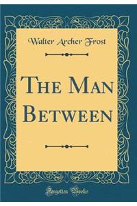 The Man Between (Classic Reprint)