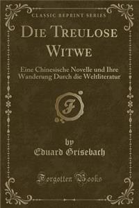 Die Treulose Witwe: Eine Chinesische Novelle Und Ihre Wanderung Durch Die Weltliteratur (Classic Reprint)