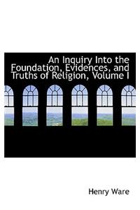 An Inquiry Into the Foundation, Evidences, and Truths of Religion, Volume I