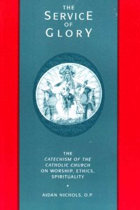 The Service of Glory: Catechism of the Catholic Church on Worship, Ethics, Spirituality