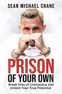 Prison Of Your Own: Break Free Of Limitations And Unlock Your True Potential