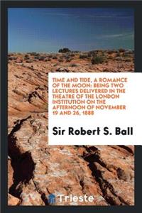 Time and Tide, a Romance of the Moon: Being Two Lectures Delivered in the Theatre of the London Institution on the Afternoon of November 19 and 26, 1888