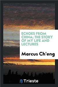 Echoes from China; The story of my life and lectures
