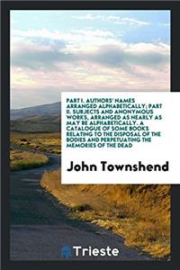Part I. Authors' names arranged alphabetically; Part II. Subjects and anonymous works, arranged as nearly as may be alphabetically. A Catalogue of Som