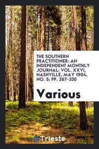 The Southern Practitioner: An Independent Monthly Journal; Vol. XXVI, Nashville, May 1904, No. 5; pp. 267-330