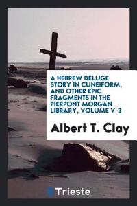 A Hebrew Deluge Story in Cuneiform, and Other Epic Fragments in the Pierpont Morgan Library, Volume V-3