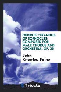 Oedipus Tyrannus of Sophocles: Composed for Male Chorus and Orchestra. Op. 35