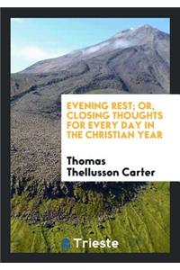 Evening Rest; Or, Closing Thoughts for Every Day in the Christian Year, by the Author of ...