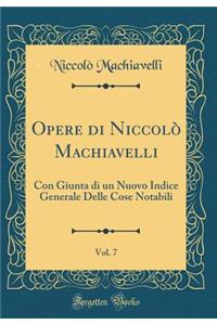 Opere di Niccolò Machiavelli, Vol. 7: Con Giunta di un Nuovo Indice Generale Delle Cose Notabili (Classic Reprint)
