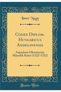 Codex Diplom. Hungaricus Andegavensis: Anjoukori OkmÃ¡nytÃ¡r; MÃ¡sodik KÃ¶tet (1322-1332) (Classic Reprint)