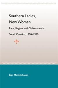 Southern Ladies, New Women: Race, Region, And Clubwomen In South Carol 1890-1930