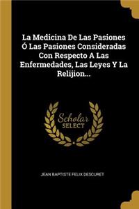 La Medicina De Las Pasiones Ó Las Pasiones Consideradas Con Respecto A Las Enfermedades, Las Leyes Y La Relijion...