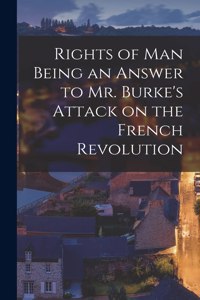 Rights of Man Being an Answer to Mr. Burke's Attack on the French Revolution