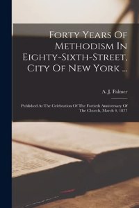 Forty Years Of Methodism In Eighty-sixth-street, City Of New York ...