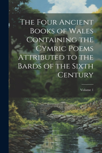 Four Ancient Books of Wales Containing the Cymric Poems Attributed to the Bards of the Sixth Century; Volume 1