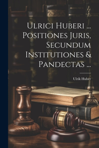 Ulrici Huberi ... Positiones Juris, Secundum Institutiones & Pandectas ...