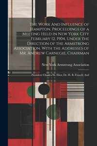 Work And Influence of Hampton. Proceedings of a Meeting Held in New York City February 12, 1904, Under the Direction of the Armstrong Association. With the Addresses of Mr. Andrew Carnegie, Chairman; President Charles W. Eliot; Dr. H. B. Frissell; 