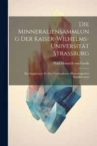 Minneraliensammlung Der Kaiser-Wilhelms-Universität Strassburg: Ein Supplement Zu Den Vorhandenen Mineralogischen Handbüchern