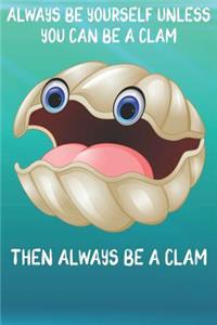 Always Be Yourself Unless You Can Be A Clams Then Always Be A Clams