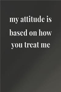 My Attitude Is Based On How You Treat Me