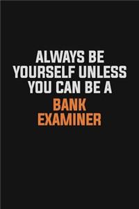 Always Be Yourself Unless You Can Be A Bank Examiner