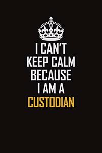 I Can't Keep Calm Because I Am A Custodian