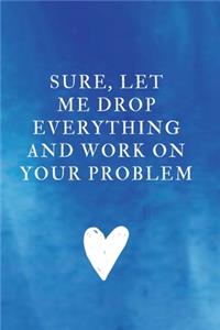 Sure, Let Me Drop Everything and Work On Your Problem