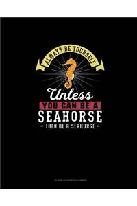 Always Be Yourself Unless You Can Be A Seahorse Then Be A Seahorse