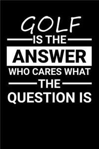 Golf is the answer Who Cares what the question is