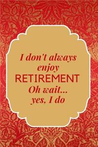 I Don't Always Enjoy Retirement. Oh, Wait. Yes I Do