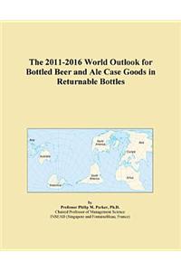 The 2011-2016 World Outlook for Bottled Beer and Ale Case Goods in Returnable Bottles