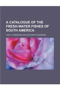 A Catalogue of the Fresh-Water Fishes of South America