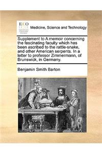 Supplement to a Memoir Concerning the Fascinating Faculty Which Has Been Ascribed to the Rattle-Snake, and Other American Serpents. in a Letter to Professor Zimmermann, of Brunswick, in Germany.