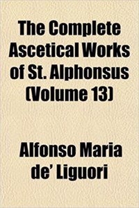 The Complete Ascetical Works of St. Alphonsus (Volume 13)