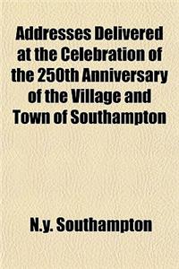 Addresses Delivered at the Celebration of the 250th Anniversary of the Village and Town of Southampton