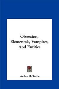 Obsession, Elementals, Vampires, and Entities