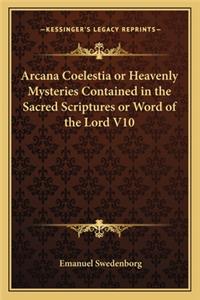 Arcana Coelestia or Heavenly Mysteries Contained in the Sacred Scriptures or Word of the Lord V10