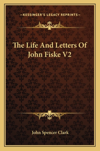 The Life and Letters of John Fiske V2