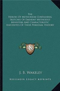 Heroes Of Methodism Containing Sketches Of Eminent Methodist Ministers And Characteristic Anecdotes Of Their Personal History
