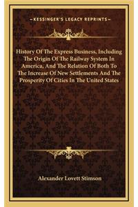 History of the Express Business, Including the Origin of the Railway System in America, and the Relation of Both to the Increase of New Settlements and the Prosperity of Cities in the United States