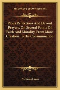Pious Reflections and Devout Prayers, on Several Points of Faith and Morality, from Man's Creation to His Consummation