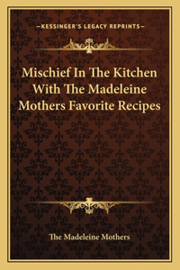 Mischief in the Kitchen with the Madeleine Mothers Favorite Recipes