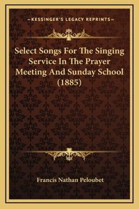 Select Songs for the Singing Service in the Prayer Meeting and Sunday School (1885)