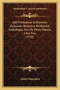 Julii Pontederae In Patavino Gymnasio Botanices Professoris Anthologia, Sive De Floris Natura, Libri Tres (1720)