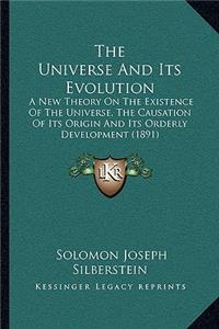 The Universe And Its Evolution: A New Theory On The Existence Of The Universe, The Causation Of Its Origin And Its Orderly Development (1891)