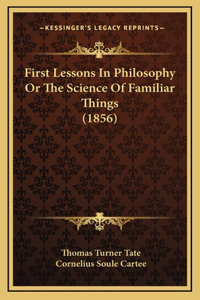 First Lessons In Philosophy Or The Science Of Familiar Things (1856)