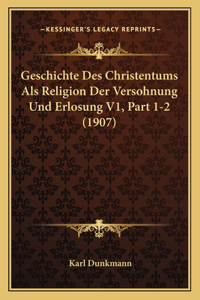 Geschichte Des Christentums Als Religion Der Versohnung Und Erlosung V1, Part 1-2 (1907)